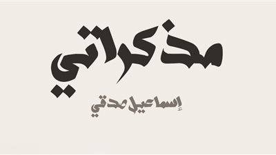 مذكرات إسماعيل صدقي.. سيرة ذاتية ترصد تاريخ مصر تحت الاحتلال الإنجليزي 
