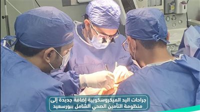 لأول مرة في منظومة التأمين الصحي الشامل..إجراء عمليات جراحات اليد الميكروسكوبية ببورسعيد 