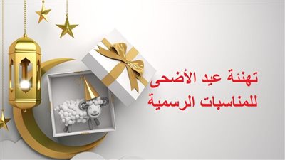 تهنئة عيد الأضحى 2022.. أكثر من 20 عبارة للمناسبات الرسمية