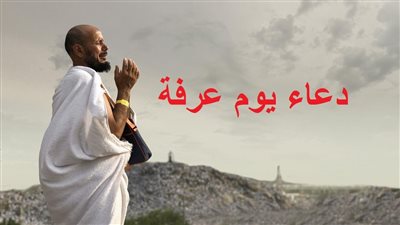 دعاء يوم عرفة 2022 بالتشكيل.. أدعية لتقبل الأعمال الصالحة ورفع البلاء