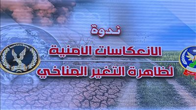 خلال ندوة الانعكاسات الأمنية لظاهرة التغير المناخي.. عرض فيلم تسجيلي عن خطة الداخلية لمواجهة تداعيات المناخ السلبية