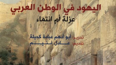 كتاب اليهود في الوطن العربي عزلة أم انتماء.. جديد المجلس الأعلى للثقافة
