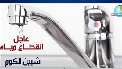 قطع المياه عن مدينة شبين الكوم وضواحيها لمدة 4 ساعات غدا