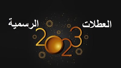 العطلات الرسمية 2023.. مواعيد إجازات المدارس والجامعات والعاملين في الحكومة بالعام الجديد
