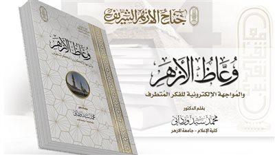 وعاظ الأزهر والمواجهة الإلكترونية للفكر المتطرف.. إصدار أزهري يكشف الأساليب الحديثة في الدعوة 