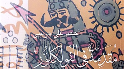 هيئة الكتاب تصدر مقدمة في الفولكلور لـ أحمد علي مرسي