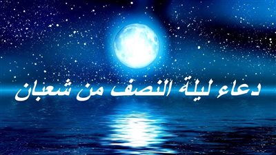 دعاء ليلة النصف من شعبان 2023.. فضل صيام الأيام البيض وموعدها