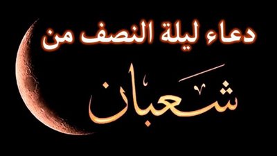 موعد ليلة النصف من شعبان 2023 وفضلها والأدعية المستحبة 