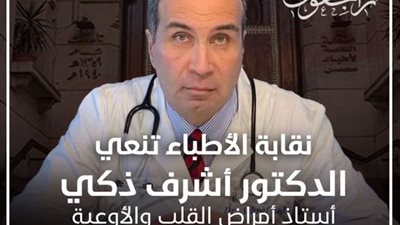 نقابة الأطباء تنعى الدكتور أشرف زكي أستاذ أمراض القلب بـ قصر العيني