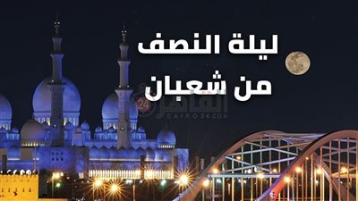 الأحاديث الصحيحة في ليلة النصف من شعبان 2023.. أفضل الأعمال الصالحة كما أوصانا الرسول
