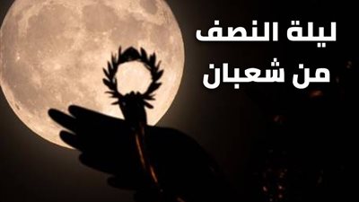 ما كيفية إحياء المسلم ليلة النصف من شعبان؟.. الإفتاء تكشف